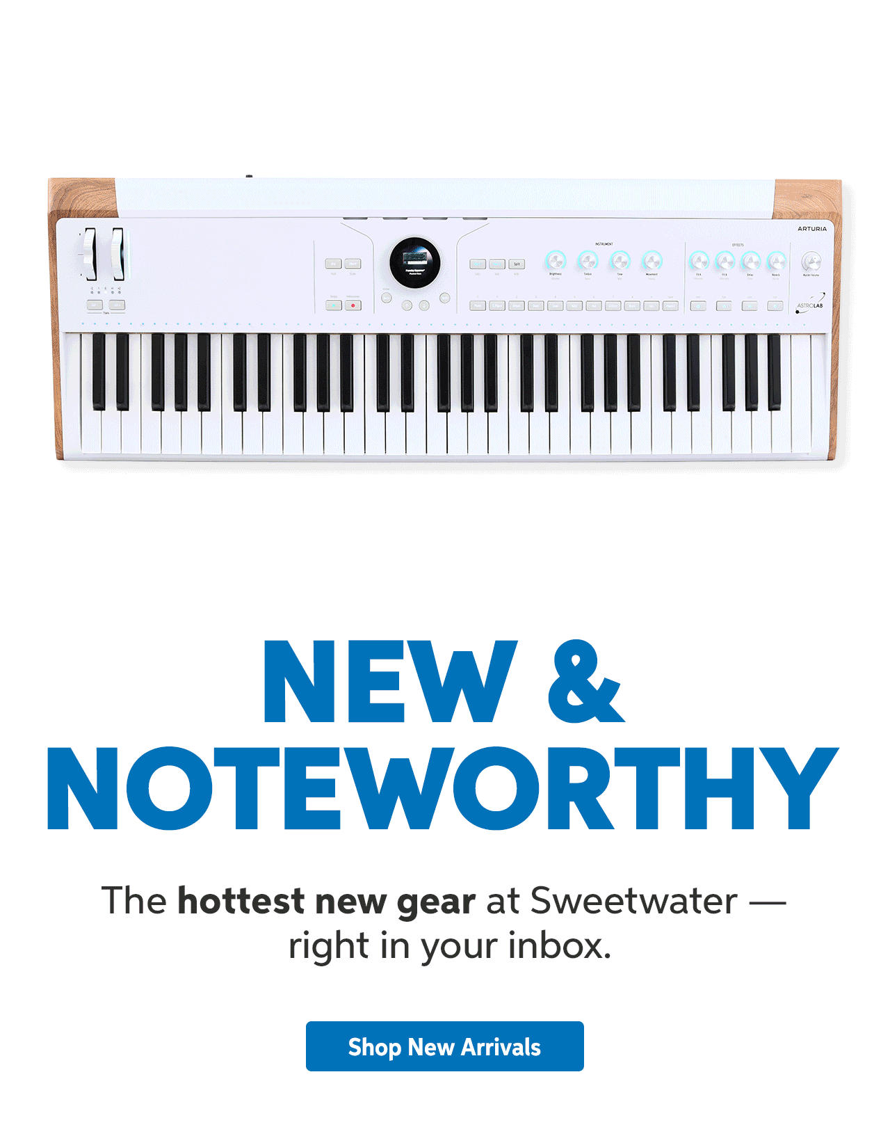 New & Noteworthy: The hottest new gear at Sweetwater — right in your inbox. Shop new arrivals.