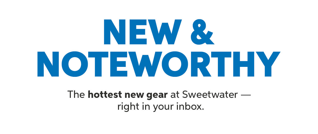 New & Noteworthy: The hottest new gear at Sweetwater — right in your inbox. Shop new arrivals.