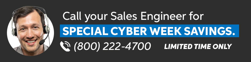 Call your Sales Engineer for special Cyber Week savings. (800) 222-4700