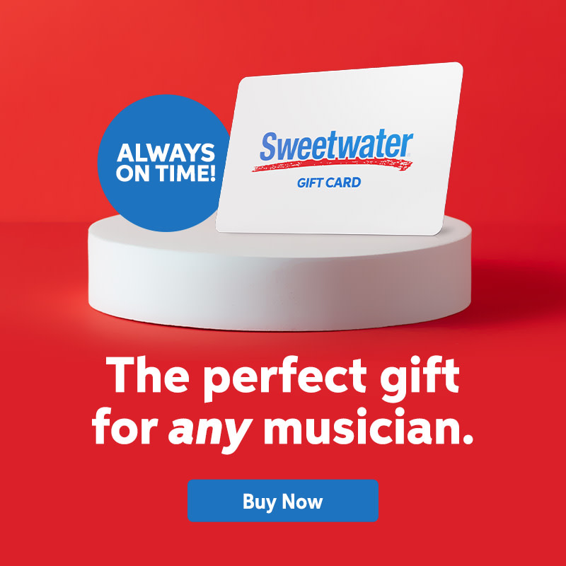 Sweetwater Gift Card: The perfect gift for any musician. Buy now.