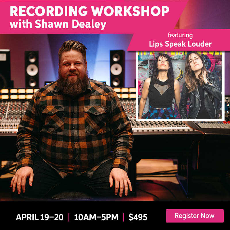 Recording workshop with Shawn Dealey featuring Lips Speak Louder. April 19 through 20, 10AM to 5PM. $495. Register now.