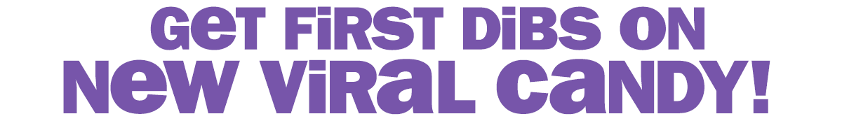 get first dibs on new viral candy!