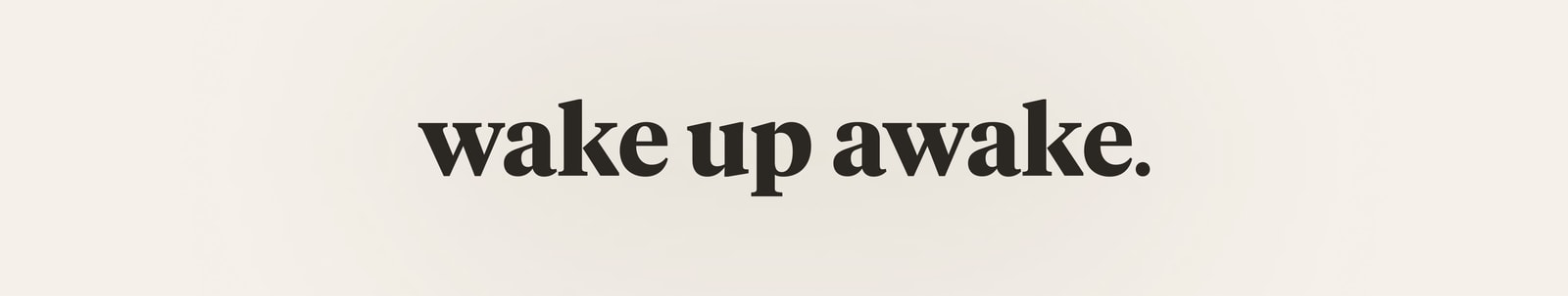 wake up awake.