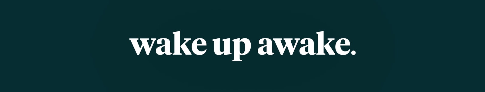 wake up awake.