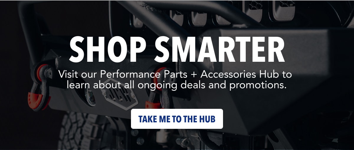 Shop Smarter. Visit our Performance Parts + Accessories Hub