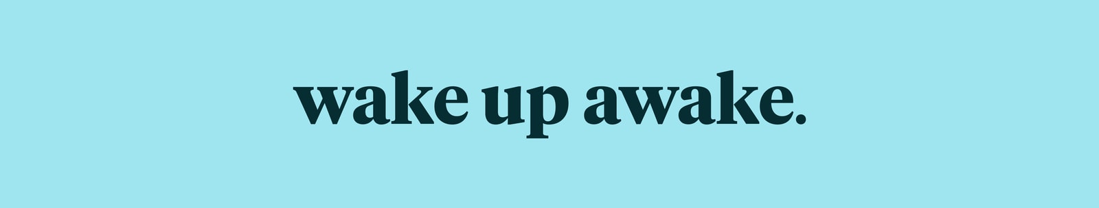 wake up awake.