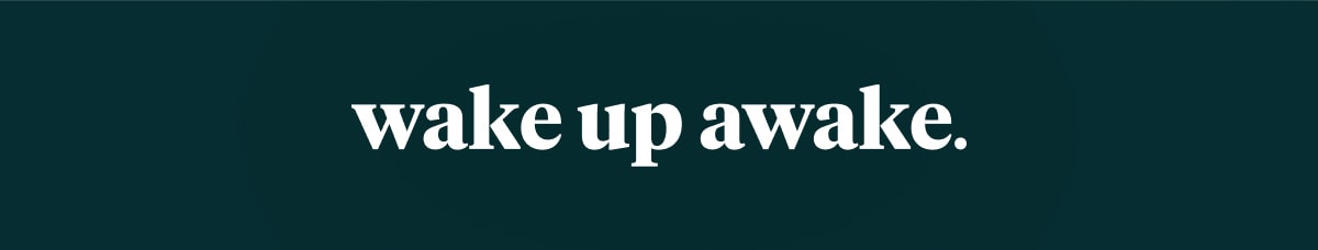 wake up awake.