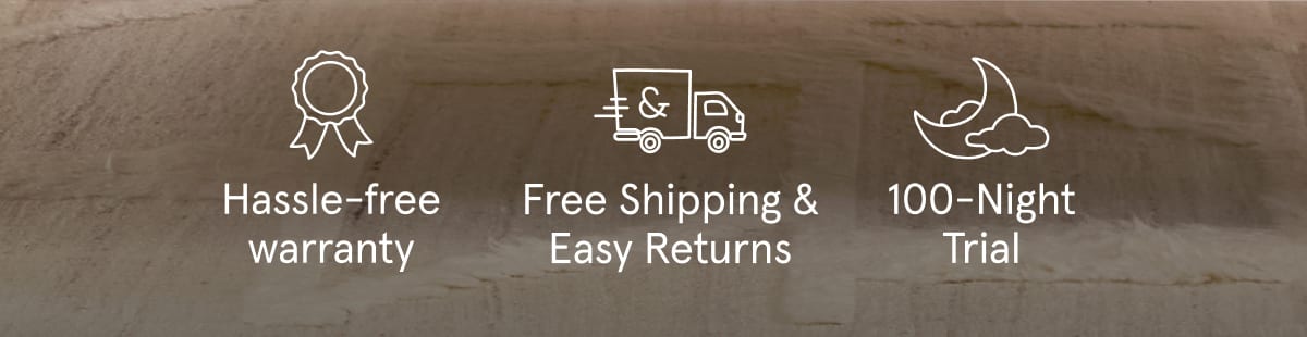 Hassle-free warranty | Free Shipping & Easy Returns | 100-Night Trial