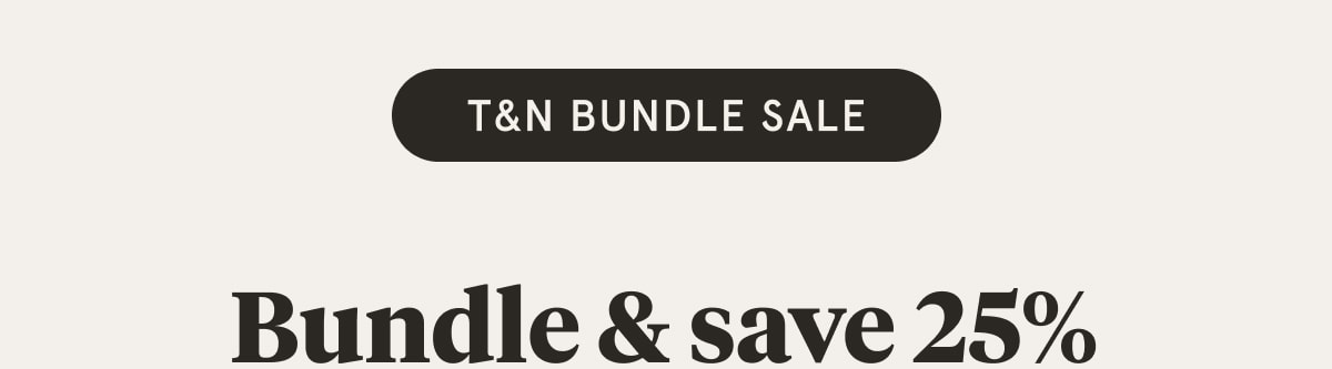 T&N Bundle Save | Bundle & save 25%