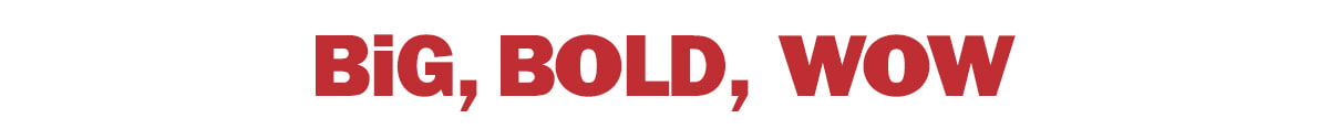 big, bold, wow