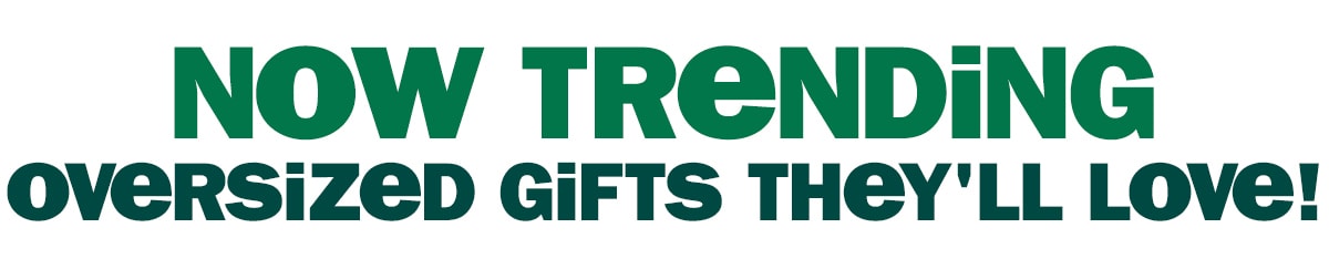 now trending - oversized gifts they'll love!