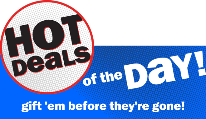 hot deals of the day! gift 'em before they're gone!