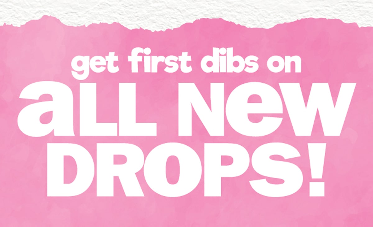 get dibs on all new drops!