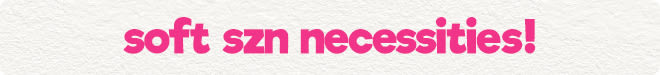 soft szn necessities!
