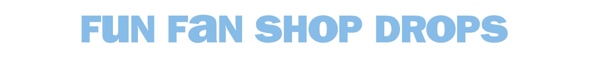 fun fan shop drops!