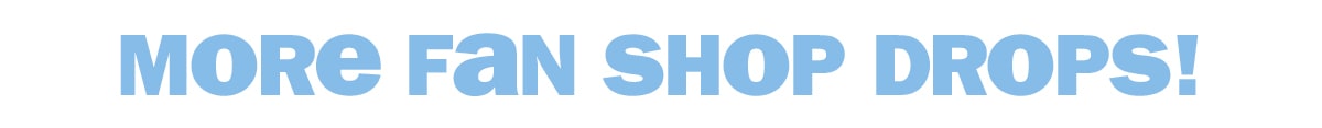 more fan shop drops!