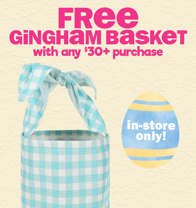 FREE gingham basket with any $25 purchase - in-store only!