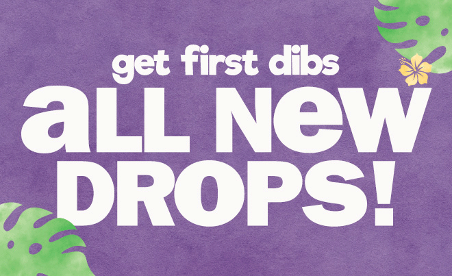 get dibs on all new drops!