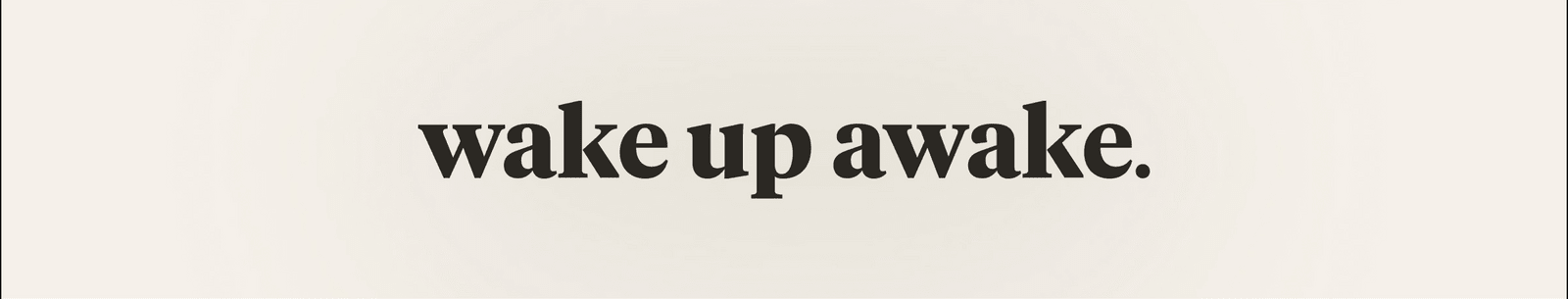wake up awake.