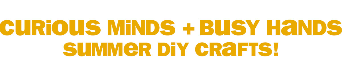 curious minds + busy hands - summer DIY crafts!
