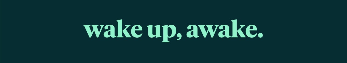 wake up awake.