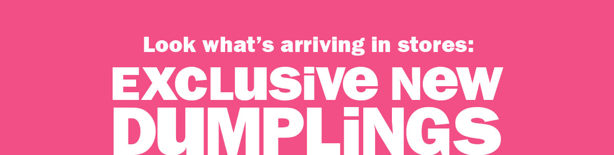 Exclusive new dumplings.