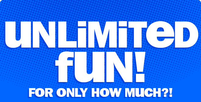 unlimited fun! for only how much?!