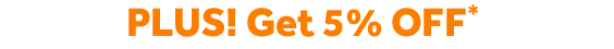 PLUS! Get 5% OFF*