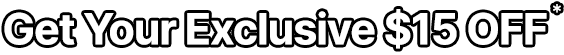 Get Your Exclusive $15 OFF*